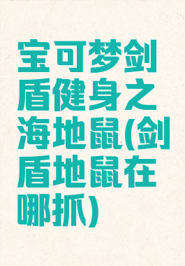 宝可梦剑盾健身之海地鼠(剑盾地鼠在哪抓)