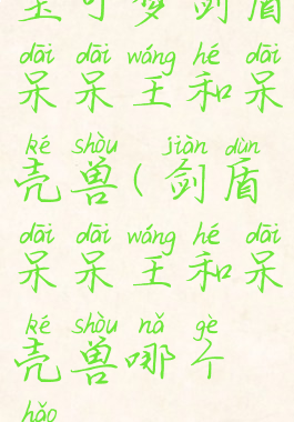 宝可梦剑盾呆呆王和呆壳兽(剑盾呆呆王和呆壳兽哪个好)