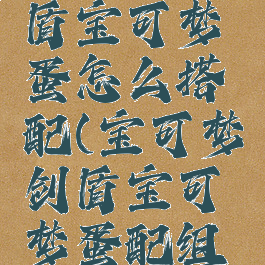 宝可梦剑盾宝可梦蛋怎么搭配(宝可梦剑盾宝可梦蛋配组图)