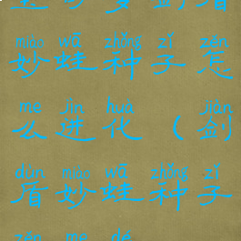 宝可梦剑盾妙蛙种子怎么进化(剑盾妙蛙种子怎么得)