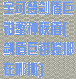 宝可梦剑盾巨钳蟹种族值(剑盾巨钳螳螂在哪抓)