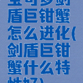 宝可梦剑盾巨钳蟹怎么进化(剑盾巨钳蟹什么特性好)
