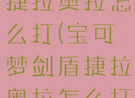 宝可梦剑盾捷拉奥拉怎么打(宝可梦剑盾捷拉奥拉怎么打单机)