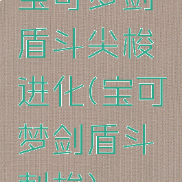宝可梦剑盾斗尖梭进化(宝可梦剑盾斗刺梭)