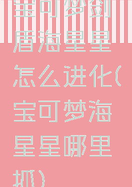 宝可梦剑盾海星星怎么进化(宝可梦海星星哪里抓)