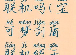 宝可梦剑盾联机吗(宝可梦剑盾联机能干啥)