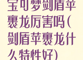 宝可梦剑盾苹裹龙厉害吗(剑盾苹裹龙什么特性好)
