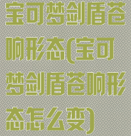 宝可梦剑盾苍响形态(宝可梦剑盾苍响形态怎么变)