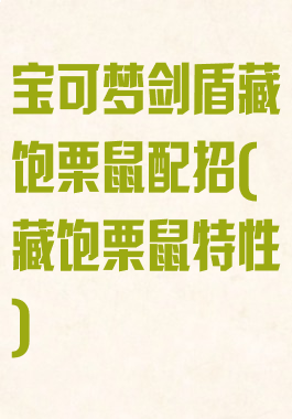 宝可梦剑盾藏饱栗鼠配招(藏饱栗鼠特性)