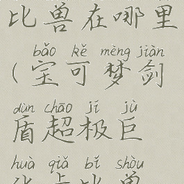 宝可梦剑盾超极巨化卡比兽在哪里(宝可梦剑盾超极巨化卡比兽是限时的吗)
