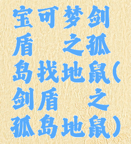 宝可梦剑盾铠之孤岛找地鼠(剑盾铠之孤岛地鼠)