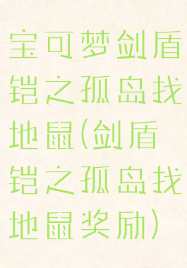 宝可梦剑盾铠之孤岛找地鼠(剑盾铠之孤岛找地鼠奖励)