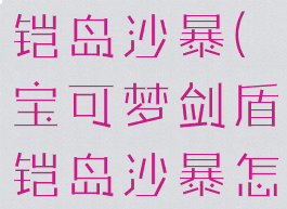 宝可梦剑盾铠岛沙暴(宝可梦剑盾铠岛沙暴怎么打)
