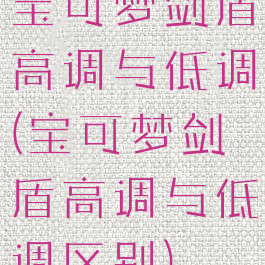 宝可梦剑盾高调与低调(宝可梦剑盾高调与低调区别)