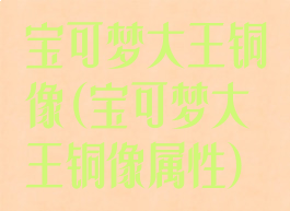 宝可梦大王铜像(宝可梦大王铜像属性)