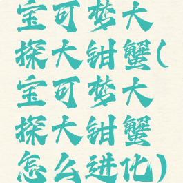 宝可梦大探大钳蟹(宝可梦大探大钳蟹怎么进化)
