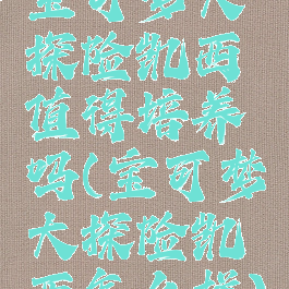 宝可梦大探险凯西值得培养吗(宝可梦大探险凯西怎么样)