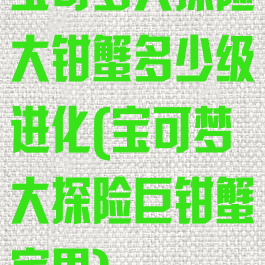 宝可梦大探险大钳蟹多少级进化(宝可梦大探险巨钳蟹宾果)
