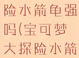 宝可梦大探险水箭龟强吗(宝可梦大探险水箭龟搭配)