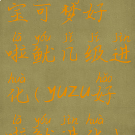 宝可梦好啦鱿几级进化(yuzu好啦鱿进化)