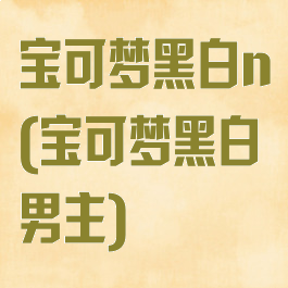 宝可梦黑白n(宝可梦黑白男主)
