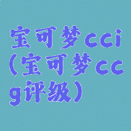 宝可梦cci(宝可梦ccg评级)