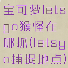 宝可梦letsgo猴怪在哪抓(letsgo捕捉地点)