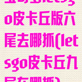 宝可梦letsgo皮卡丘版六尾去哪抓(letsgo皮卡丘九尾在哪抓)