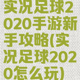 实况足球2020手游新手攻略(实况足球2020怎么玩)