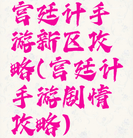 宫廷计手游新区攻略(宫廷计手游剧情攻略)