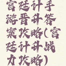 宫廷计手游晋升答案攻略(宫廷计升战力攻略)