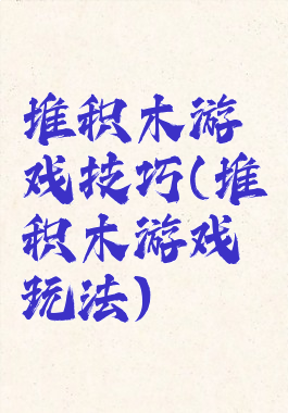 堆积木游戏技巧(堆积木游戏玩法)