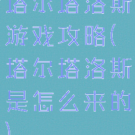 塔尔塔洛斯游戏攻略(塔尔塔洛斯是怎么来的)