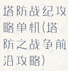 塔防战纪攻略单机(塔防之战争前沿攻略)