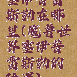 塞伊普雷斯勒在哪里(魔兽世界塞伊普雷斯勒的位置)