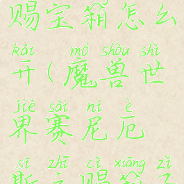 塞尼厄斯之赐宝箱怎么开(魔兽世界赛尼厄斯之赐箱子怎么开)