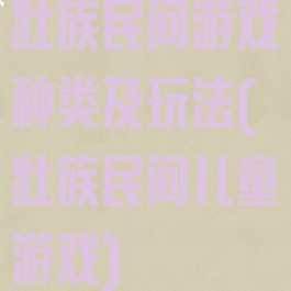 壮族民间游戏种类及玩法(壮族民间儿童游戏)