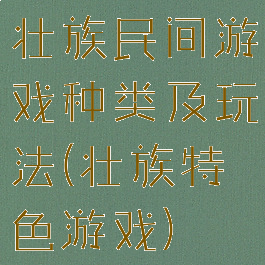 壮族民间游戏种类及玩法(壮族特色游戏)