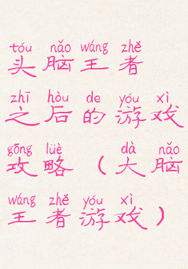 头脑王者之后的游戏攻略(大脑王者游戏)