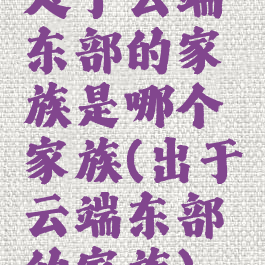 处于云端东部的家族是哪个家族(出于云端东部的家族)