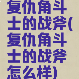 复仇角斗士的战斧(复仇角斗士的战斧怎么样)