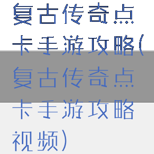 复古传奇点卡手游攻略(复古传奇点卡手游攻略视频)