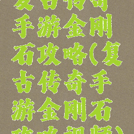 复古传奇手游金刚石攻略(复古传奇手游金刚石攻略视频)