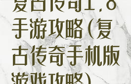 复古传奇1.8手游攻略(复古传奇手机版游戏攻略)