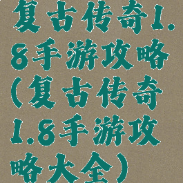 复古传奇1.8手游攻略(复古传奇1.8手游攻略大全)