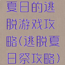 夏日的逃脱游戏攻略(逃脱夏日祭攻略)