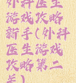外科医生游戏攻略新手(外科医生游戏攻略第二关)