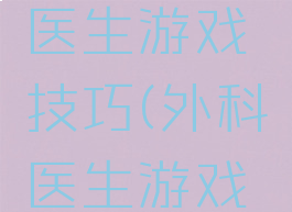 外科手术医生游戏技巧(外科医生游戏怎么操作)