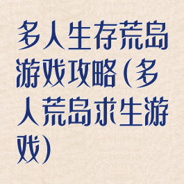 多人生存荒岛游戏攻略(多人荒岛求生游戏)
