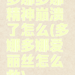 多娜多娜精神崩溃了怎么(多娜多娜爱丽丝怎么救)
